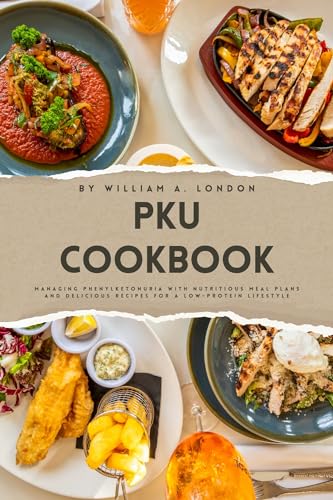 PKU Cookbook: Managing Phenylketonuria with Nutritious Meal Plans and Delicious Recipes for a Low-Protein Lifestyle