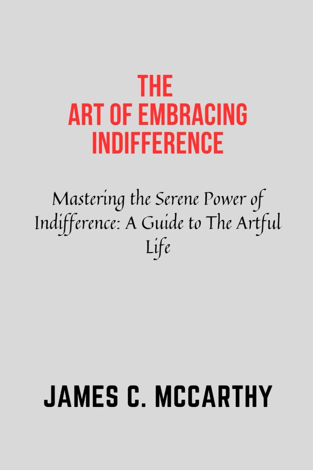 The Art of Embracing Indifference: Indifference,self help,Art of letting go, actualization, self reliance, improvement, awareness, motivation, acceptance, love, Art of not Giving a shit, assessment