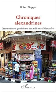 Chroniques alexandrines: L'étonnante vie quotidienne des habitants d'Alexandrie