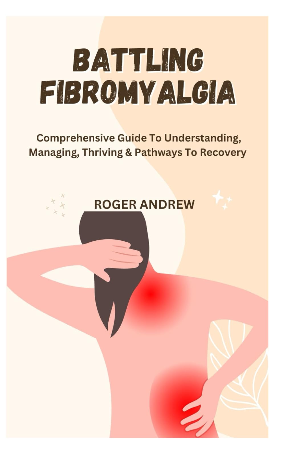 BATTLING FIBROMYALGIA: Comprehensive Guide To Understanding, Managing, Thriving & Pathways To Recovery