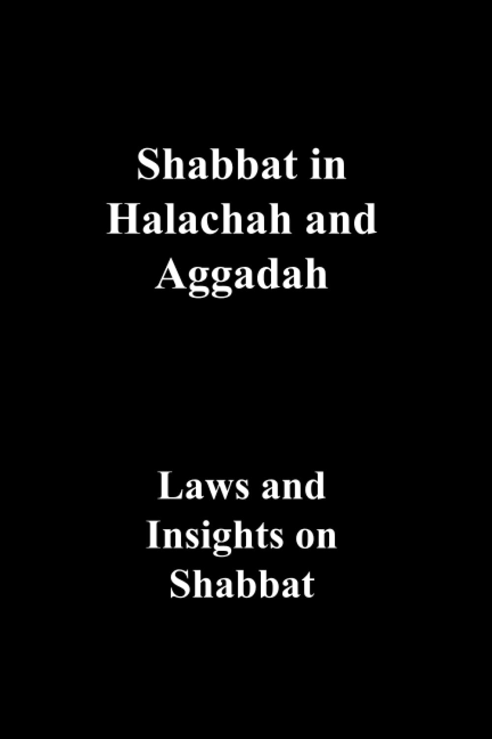 Shabbat in Halachah and Aggadah - Laws and Insights on Shabbat: Laws and Insights on Shabbat