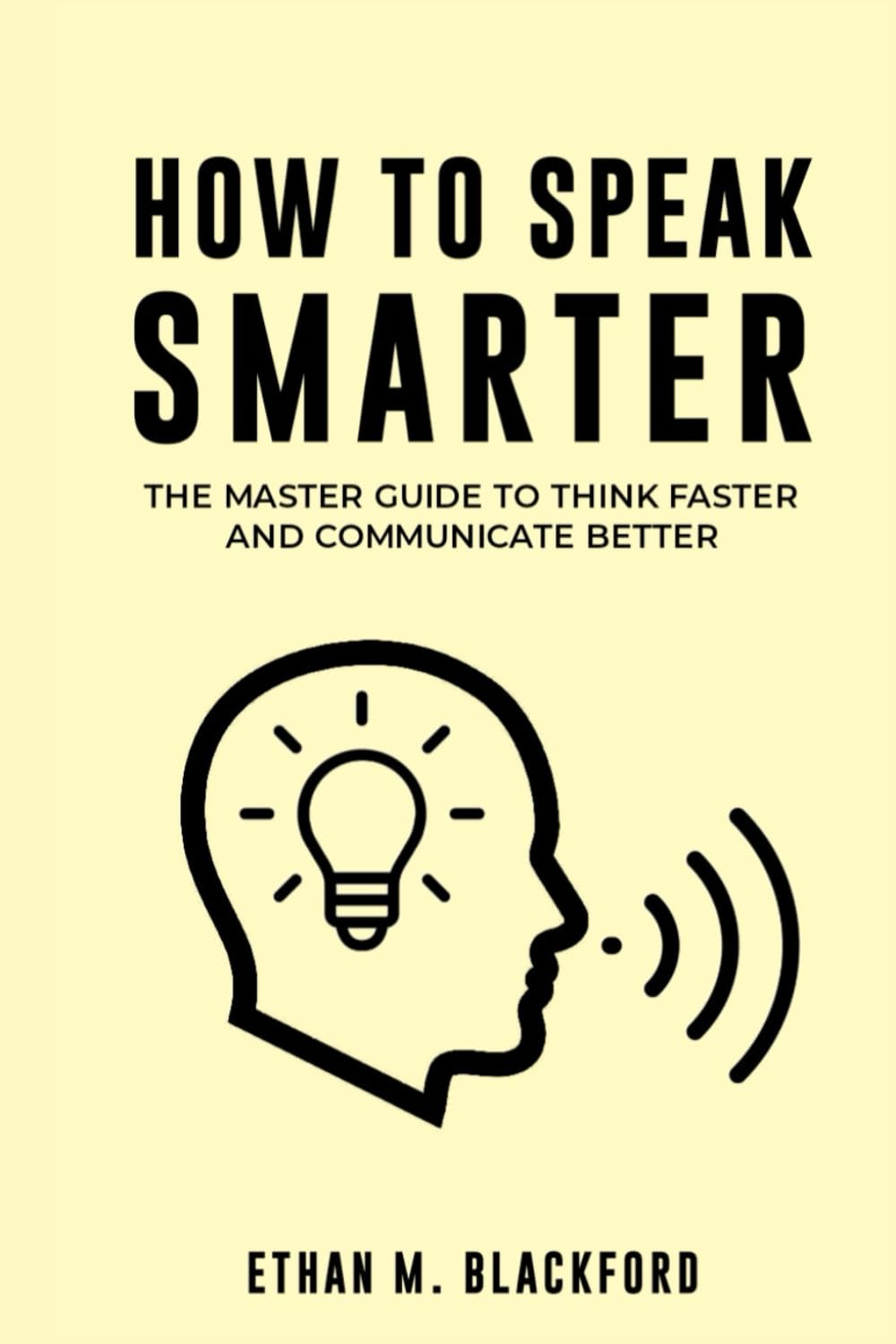 How to Speak Smarter: The Master Guide to Think Faster and Communicate Better