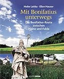 Mit Bonifatius unterwegs: Die Bonifatius-Route zwischen Mainz und Fulda - Heike Lattka 