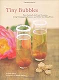 Tiny Bubbles: Fizzy Cocktails for Every Occasion, Using Champagne, Prosecco, and Other Sparkling Wines
