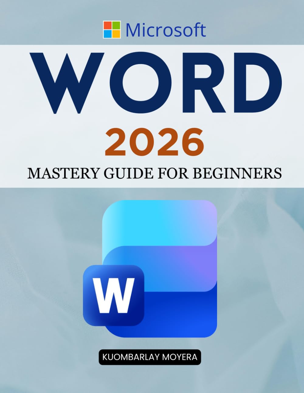 Microsoft Word 2026 Mastery Guide for Beginners: A Step By Step Practical Guide To Create Edit Collaborate Secure And Automate Professional Documents With Confidence And Ease