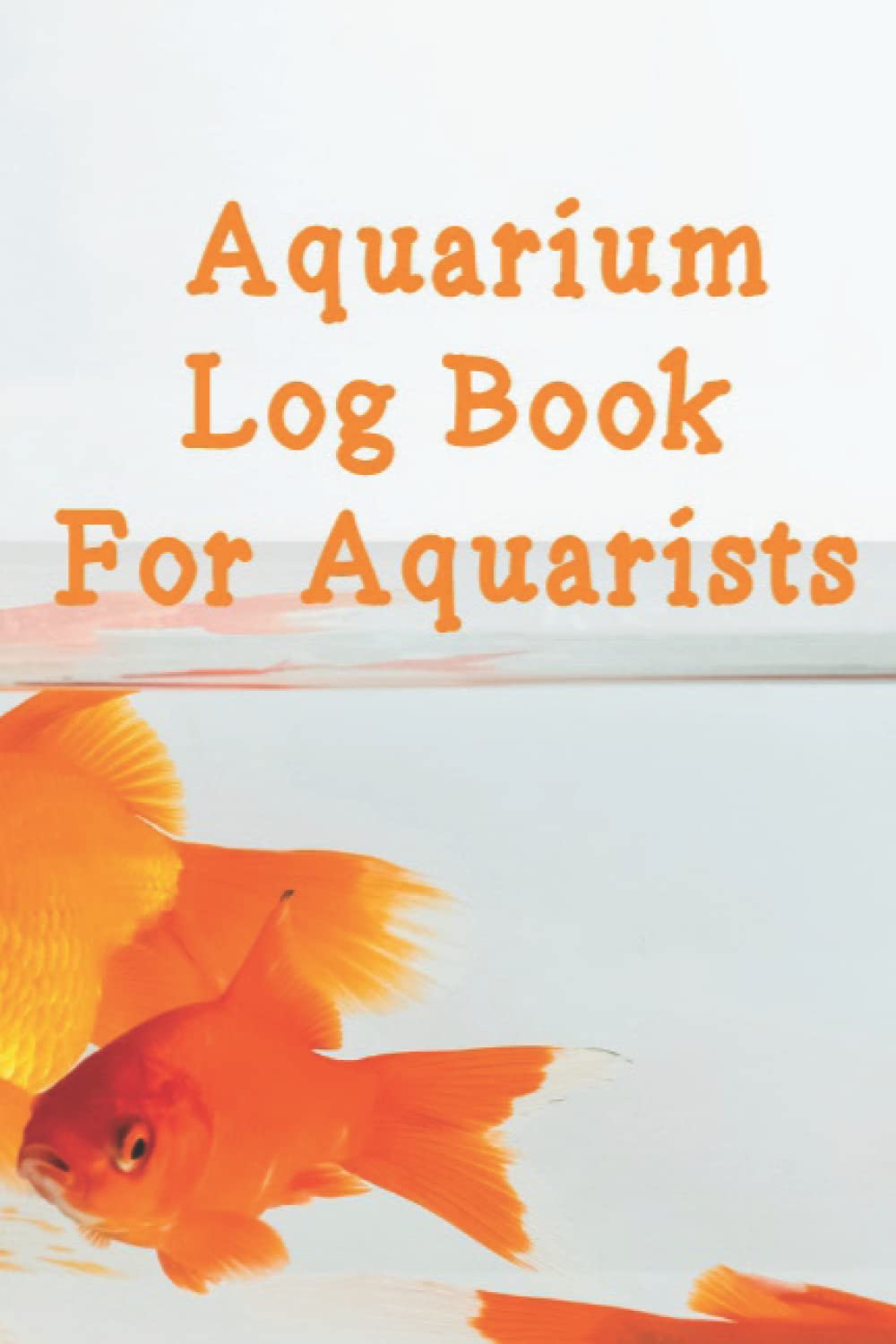 Aquarium Log Book For Aquarists: Aquarium Maintenance Journal & Daily Feeding Notebook For Aquascape Hobbyists Fishkeepers Kids & Family - Saltwater & Freshwater Fish Tank Keeping Diary
