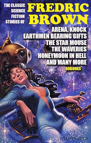 The Classic Science Fiction Stories of Fredric Brown (60 Books). Illustrated: Arena, Knock, Earthmen Bearing Gifts, The Star Mouse, The Waveries, Honeymoon in Hell and many more
