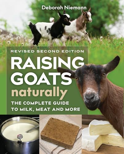 Raising Goats Naturally, 2nd Edition: The Complete Guide to Milk,