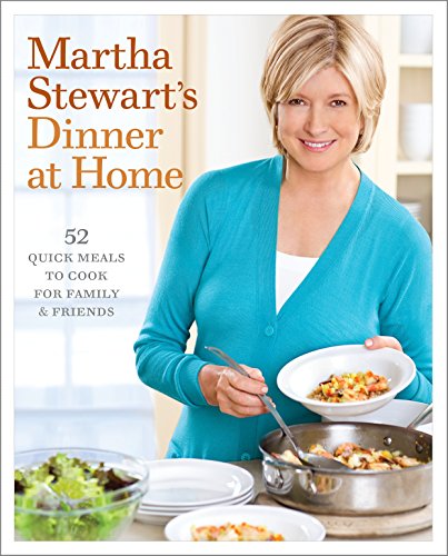 Martha Stewart's Dinner at Home: 52 Quick Meals to Cook for Family and Friends: A Cookbook Martha Stewart's Dinner at Home: 52 Quick Meals to Cook for Family and Friends: A Cookbook