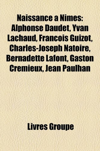 Naissance a Nimes: Alphonse Daudet, Yvan Lachaud, Francois Guizot, Charles-Joseph Natoire, Bernadette LaFont, Gaston Cremieux, Jean Paulhan