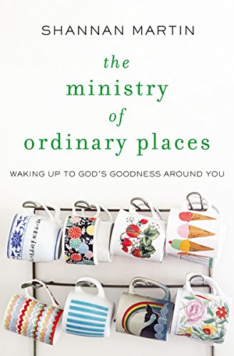The Ministry of Ordinary Places: Waking Up to God's Goodness Around You -  Kindle edition by Martin, Shannan. Religion & Spirituality Kindle eBooks @  Amazon.com.