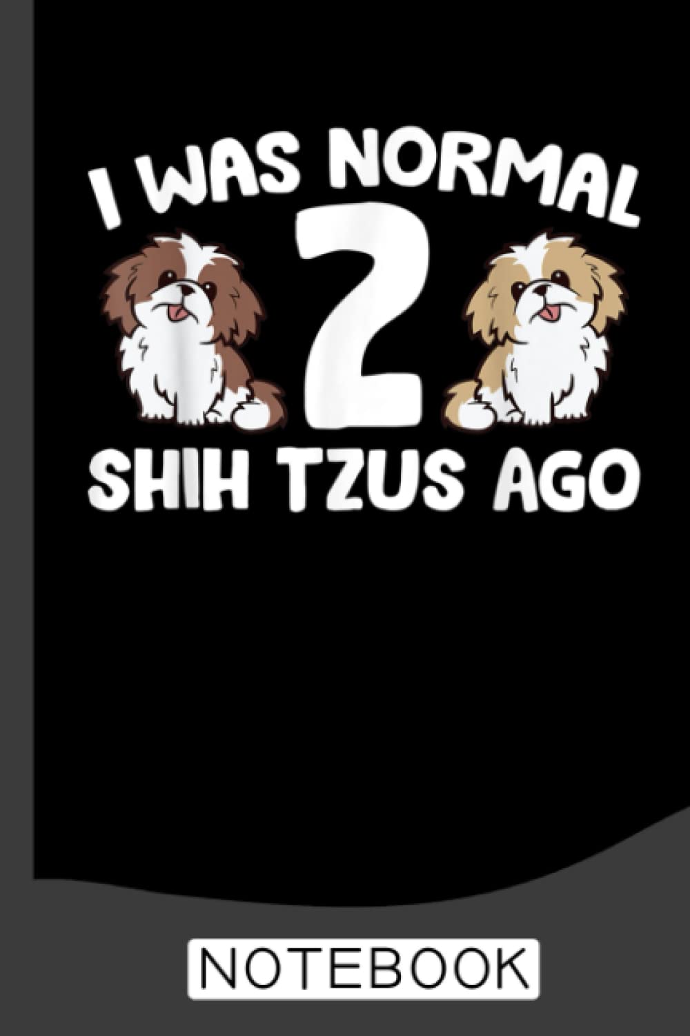 Shih Tzu Owner I Was Normal 2 Shih Tzus Ago Notebook: Shih Tzus Notebook Journal: Shih Tzu Journal - 120 Page Paperback Notebook - (6"x9")