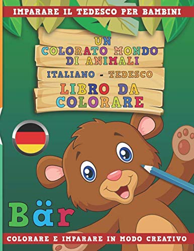 Un colorato mondo di animali – Italiano-Tedesco – Libro da colorare. Imparare il tedesco per bambini. Disegnare e imparare in modo creativo.