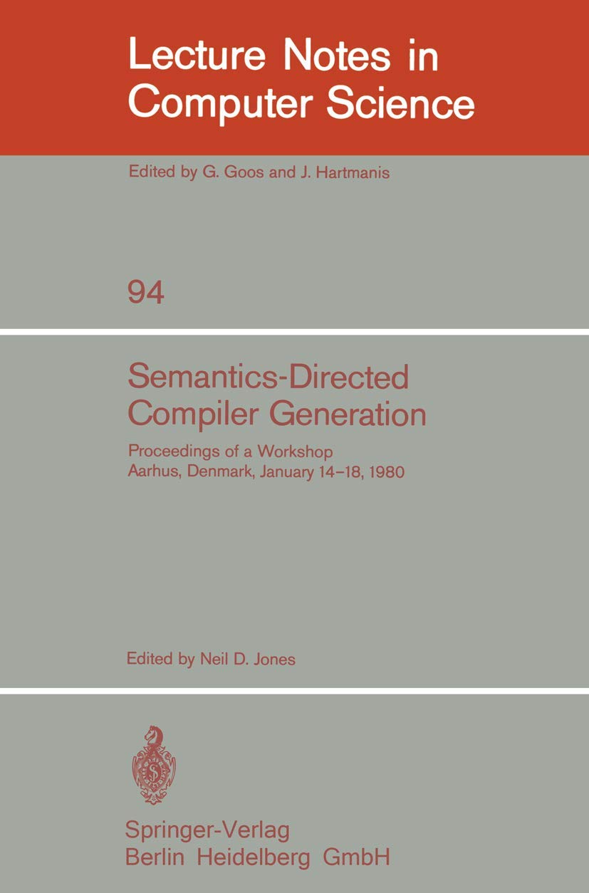 Semantics-Directed Compiler Generation: Proceedings of a Workshop, Aarhus, Denmark, January 14-18, 1980: 94 (Lecture Notes in Computer Science, 94)