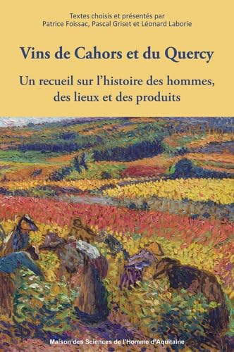 Vins de Cahors et du Quercy: Un recueil sur l'histoire des hommes, des lieux et des produits