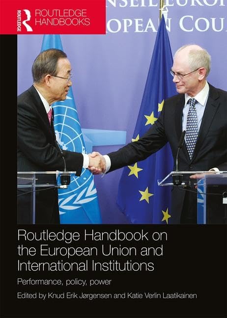 Routledge Handbook on the European Union and International Institutions: Performance, Policy, Power (Routledge Handbooks)