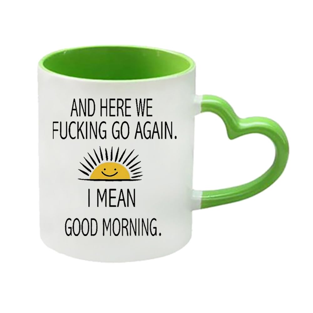 Here We Fucking Go Again I Mean Good Morning, 11oz Heart Handle Cup, Coffee, Tea Mug. (Green)