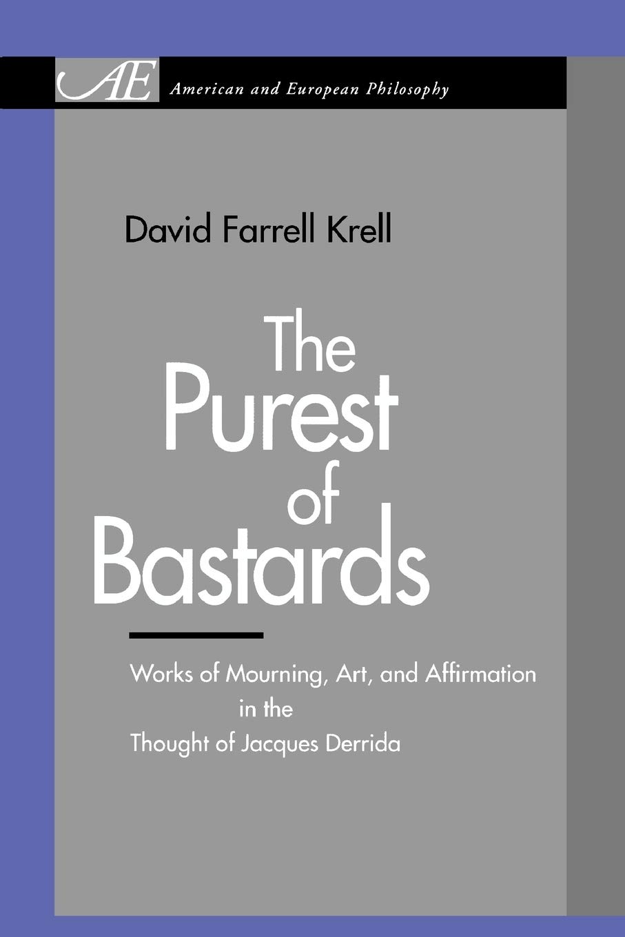The Purest of Bastards: Works of Mourning, Art, and Affirmation in the Thought of Jacques Derrida (American and European Philosophy)