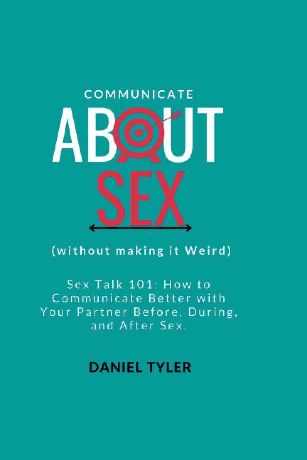 Communicate About Sex: How To Communicate Better With Your Partner Before, During, and After Sex. (Relationship And Sex Guide)