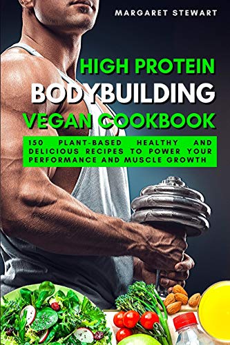 High Protein Bodybuilding Vegan Cookbook: 150 Plant-Based Healthy and Delicious Recipes to Power Your Performance and Muscle Growth