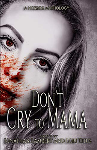 Don T Cry To Mama A Horror Anthology Kindle Edition By Lambert Jonathan Robinson Debra Crum Amanda Escobar Alesha Lawrence Shannon Edmonds Paul Tranchell T J Barker Jeff Hobbs Timothy Winters Patrick Boldwood