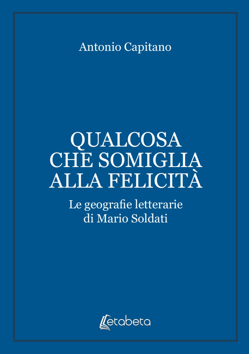 Qualcosa che somiglia alla felicità: Le geografie letterarie di Mario Soldati