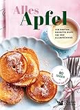 Alles Apfel: Die besten Rezepte rund um den gesunden Alleskönner