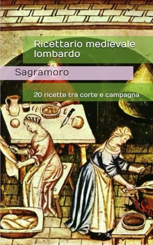 Ricettario medievale lombardo: 20 ricette tra corte e campagna