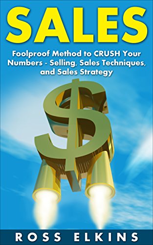 Sales: Foolproof Method to CRUSH Your Numbers - Selling, Sales Techniques, and Sales Strategy (Cold Calling,Sales Negotiation,Sales Closing,Closing The ... Career,Sales Training,How to Sell)