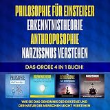 Philosophie für Einsteiger | Erkenntnistheorie | Anthroposophie | Narzissmus verstehen. Das große 4 in 1 Buch!: Wie Sie das Geheimnis der Existenz und der Natur des Menschen leicht verstehen