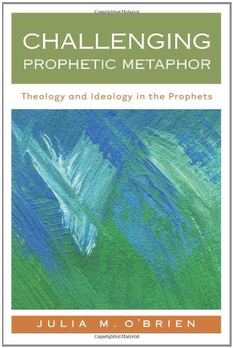 Challenging Prophetic Metaphor: Theology and Ideology in the Prophets