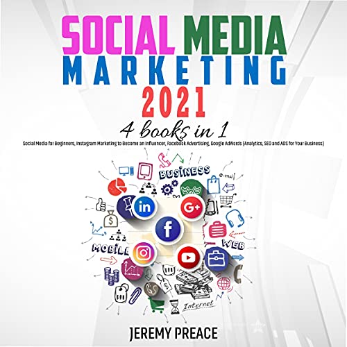 Social Media Marketing 2021: 4 Books in 1: Social Media for Beginners, Instagram Marketing to Become an Influencer, Facebook Advertising, Google AdWords (Analytics, SEO and Ads for Your Business)