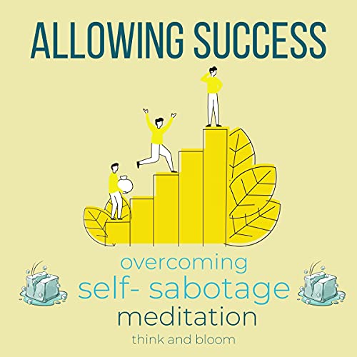 Allowing Success Overcoming Self Sabotage Meditation: Unlock Your True Potentials, Get out Of Your H Allowing Success Overcoming Self Sabotage Meditation: Unlock Your True Potentials, Get out Of Your H