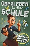 Überleben in der Schule - Das ultimative Handbuch für Lehrkräfte: Humorvolles Geschenk für Lehrer - Mit Praxistipps und Anti-Stress Garantie
