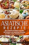 Asiatische Rezepte: Das asiatische Kochbuch mit über 100 leckeren und exotischen Rezepten aus China, Japan, Thailand u.v.m.