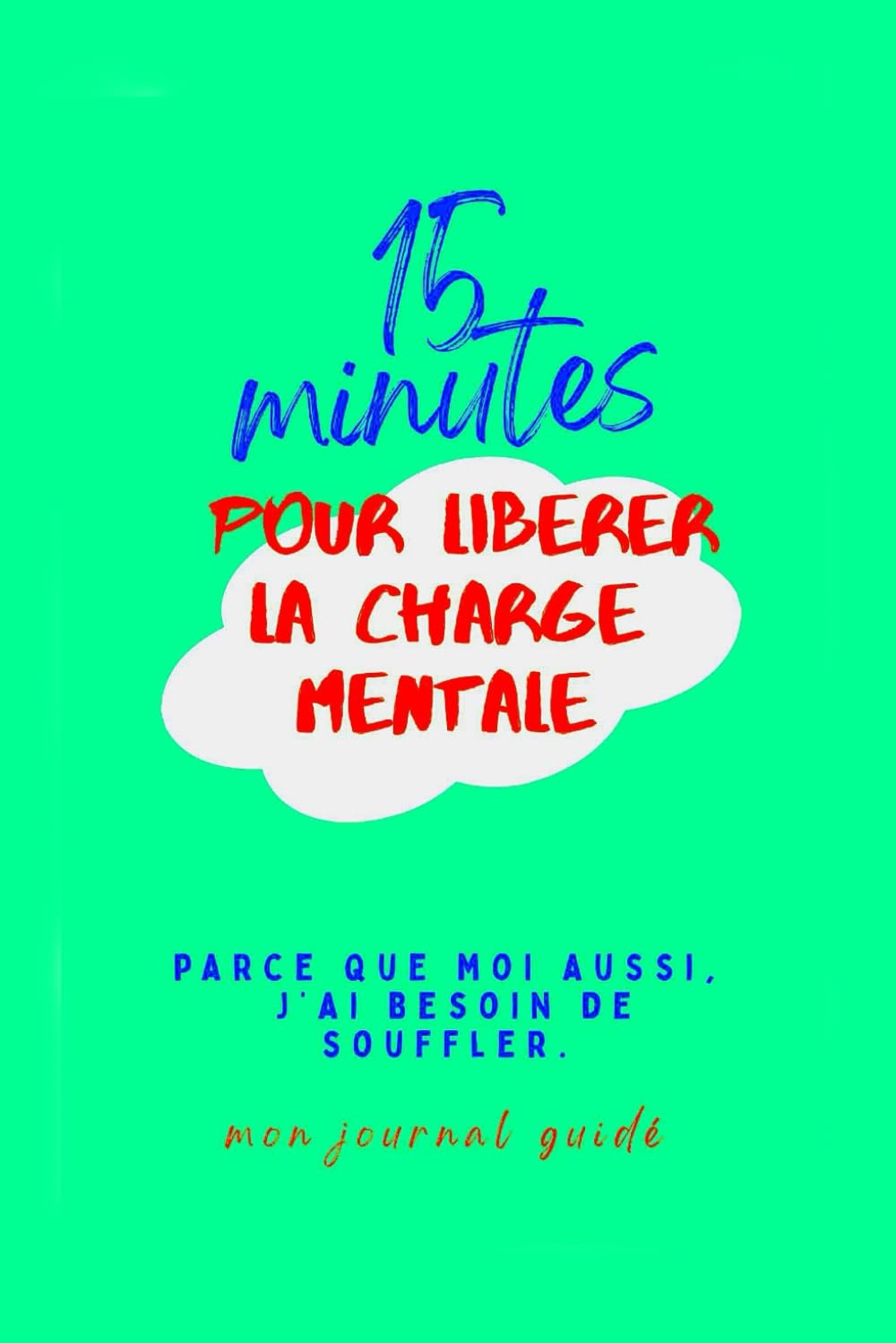 15 minutes pour libérer la charge mentale: Parce que moi aussi j'ai besoin de souffler
