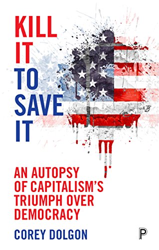 Télécharger Kill It to Save It: An Autopsy of Capitalism’s Triumph over Democracy (English Edition) Francais PDF