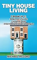 Tiny House Living: 3 Books in 1: Beginners Guide Through Intermediate 1542617472 Book Cover