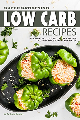 Super Satisfying Low Carb Recipes: How to Make Delicious Low Carb Recipes That Will Make Your Mouth Water by [Anthony Boundy]