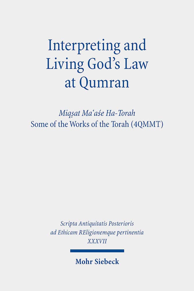 Interpreting and Living God's Law at Qumran: Miq?at Ma?ase Ha-Torah, Some of the Works of the Torah (4QMMT): XXXVII (Scripta Antiquitatis Posterioris ad Ethicam REligionemque pertinentia)