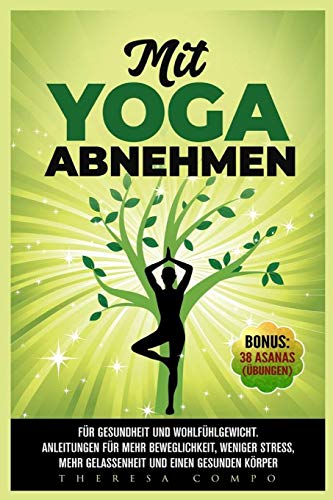 Mit YOGA abnehmen - Für Gesundheit und Wohlfühlgewicht. Anleitungen für mehr Beweglichkeit, weniger Stress, mehr Gelassenheit und einen gesunden Körper...