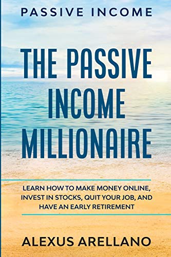 Passive Income: The Passive Income Millionaire: Learn How To Make Money Online, Invest In Stocks, Qu Passive Income: The Passive Income Millionaire: Learn How To Make Money Online, Invest In Stocks, Qu