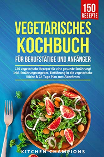 Vegetarisches Kochbuch für Berufstätige und Anfänger: 150 vegetarische Rezepte für...