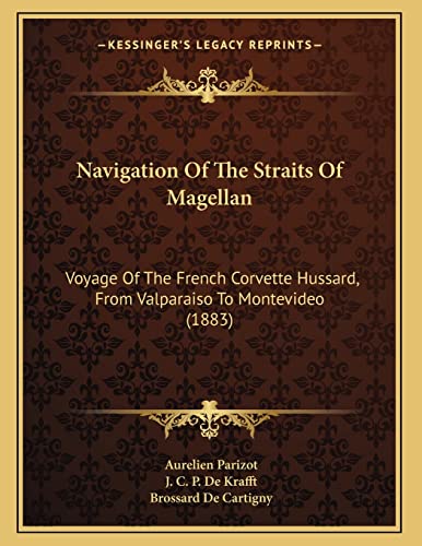 Navigation Of The Straits Of Magellan: Voyage Of The French Corvette Hussard, From Valparaiso To Montevideo (1883)