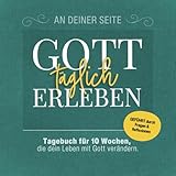 Gott täglich erleben: Tagebuch für 10 Wochen, die dein Leben mit Gott verändern.