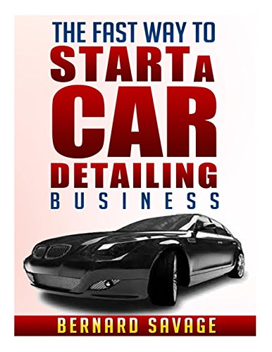 mobile car detailing - The Fast Way to start a Car Detailing Business: Learn the most effective way too easily and quickly start a car detailing business in the next 7 days!