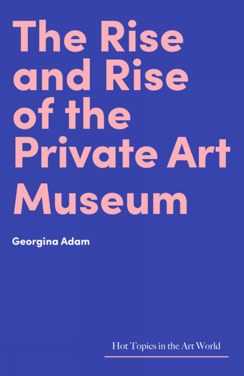 The Rise and Rise of the Private Art Museum (Hot Topics in the Art World) By Ge