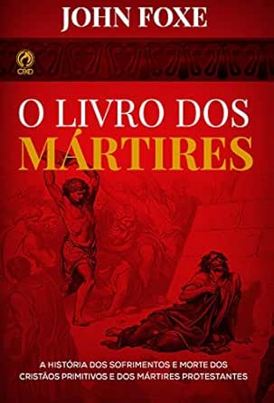 O Livro dos Mártires: A História dos Sofrimentos e Mortes dos Cri...