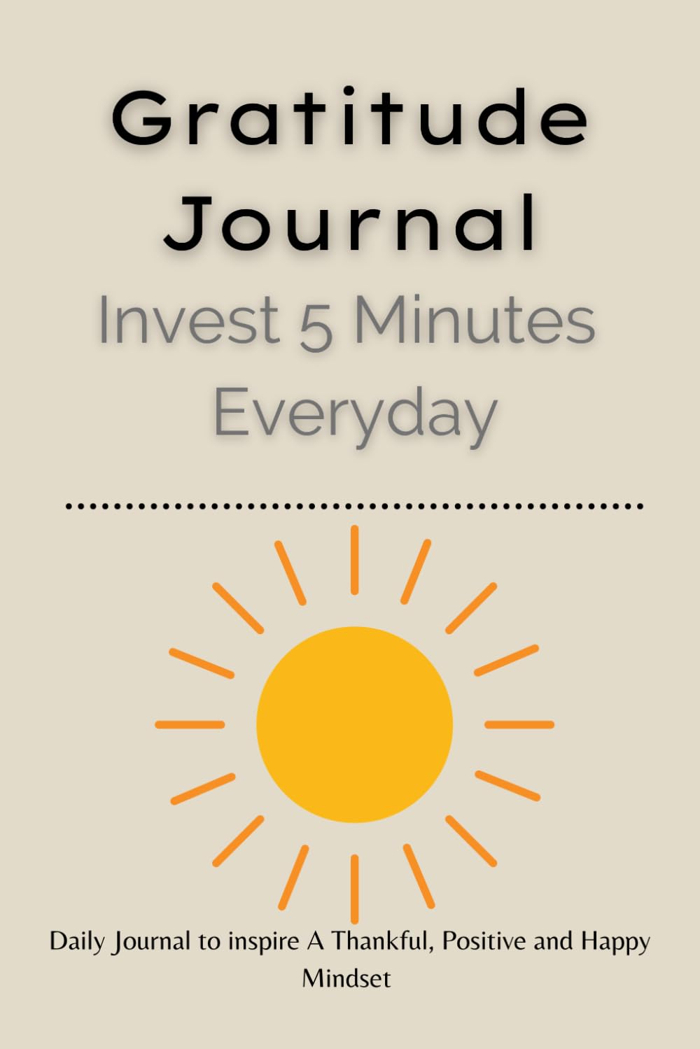 Gratitude Journal Invest 5 Minute Everyday: Give Thanks, Practice Positivity, Find Joy - Develop Thankfulness, Mindfulness and Gratefulness