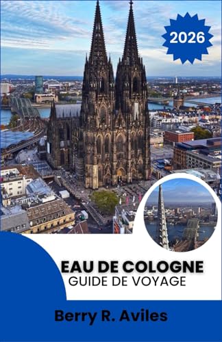 Eau de Cologne Guide de voyage 2026: Sites emblématiques, lieux préférés des locaux et expériences incontournables. (French Edition)
